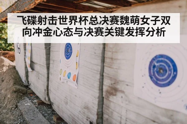 飞碟射击世界杯总决赛魏萌女子双向冲金心态与决赛关键发挥分析