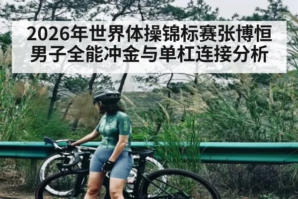 2026年世界体操锦标赛张博恒男子全能冲金与单杠连接分析