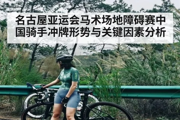 名古屋亚运会马术场地障碍赛中国骑手冲牌形势与关键因素分析