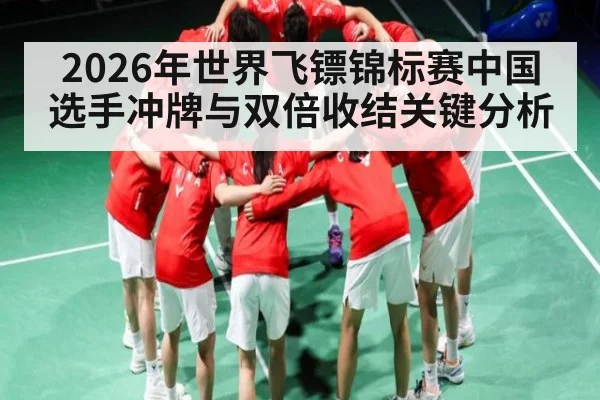 2026年世界飞镖锦标赛中国选手冲牌与双倍收结关键分析