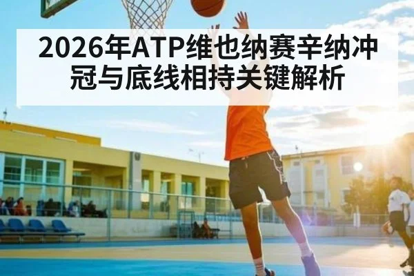2026年ATP维也纳赛辛纳冲冠与底线相持关键解析